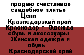 продаю счастливое свадебное платье › Цена ­ 25 000 - Краснодарский край, Краснодар г. Одежда, обувь и аксессуары » Женская одежда и обувь   . Краснодарский край,Краснодар г.